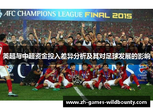 英超与中超资金投入差异分析及其对足球发展的影响 英超与中超资金投入差异分析及其对足球发展的影响