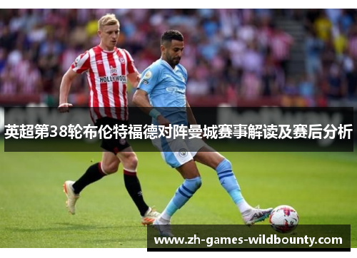 英超第38轮布伦特福德对阵曼城赛事解读及赛后分析