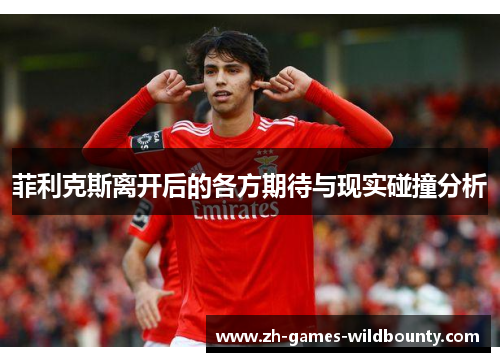 菲利克斯离开后的各方期待与现实碰撞分析