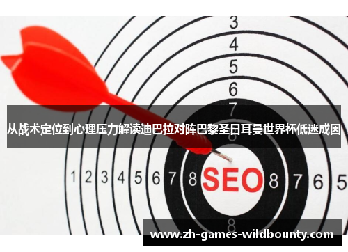 从战术定位到心理压力解读迪巴拉对阵巴黎圣日耳曼世界杯低迷成因
