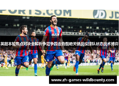 英超本轮焦点对决全解析争冠争四走势前瞻关键战役球队状态战术博弈