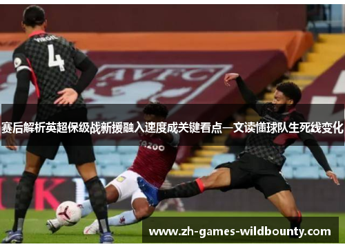 赛后解析英超保级战新援融入速度成关键看点一文读懂球队生死线变化