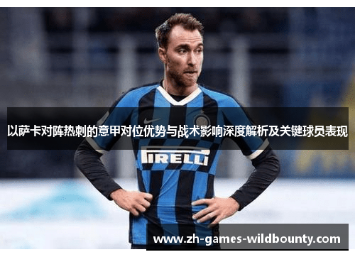 以萨卡对阵热刺的意甲对位优势与战术影响深度解析及关键球员表现