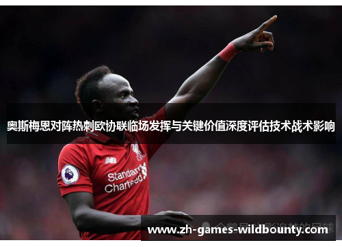 奥斯梅恩对阵热刺欧协联临场发挥与关键价值深度评估技术战术影响