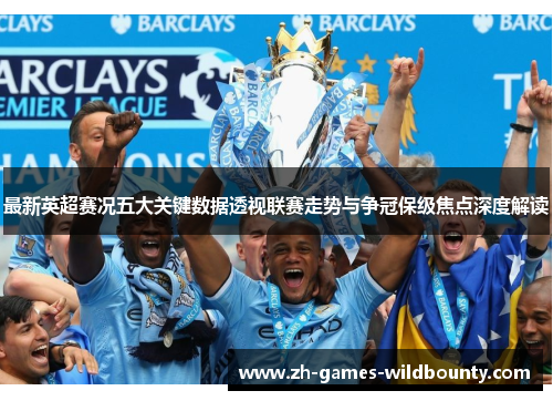 最新英超赛况五大关键数据透视联赛走势与争冠保级焦点深度解读 最新英超赛况五大关键数据透视联赛走势与争冠保级焦点深度解读