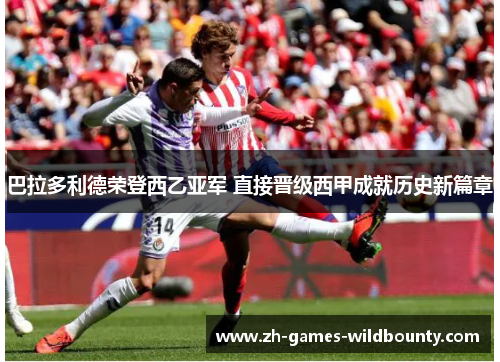 巴拉多利德荣登西乙亚军 直接晋级西甲成就历史新篇章