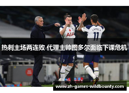 热刺主场两连败 代理主帅图多尔面临下课危机