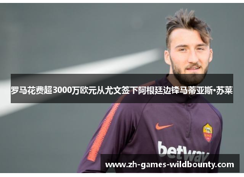 罗马花费超3000万欧元从尤文签下阿根廷边锋马蒂亚斯·苏莱