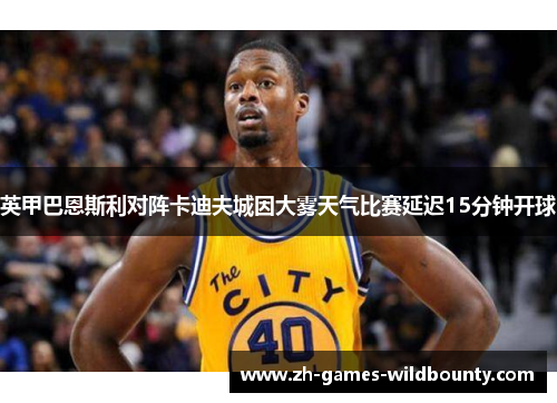 英甲巴恩斯利对阵卡迪夫城因大雾天气比赛延迟15分钟开球 英甲巴恩斯利对阵卡迪夫城因大雾天气比赛延迟15分钟开球