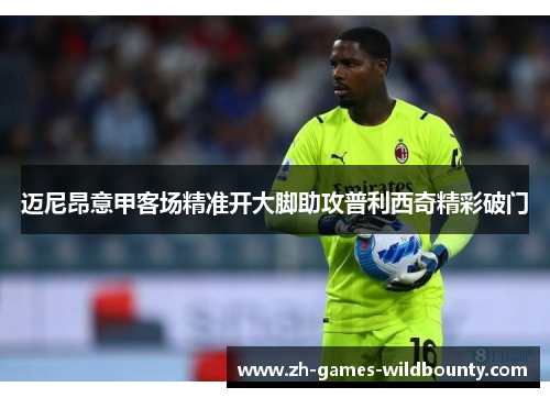 迈尼昂意甲客场精准开大脚助攻普利西奇精彩破门