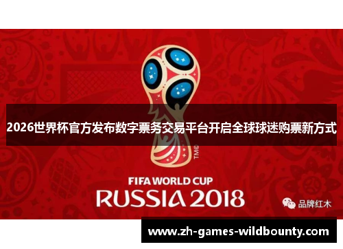 2026世界杯官方发布数字票务交易平台开启全球球迷购票新方式