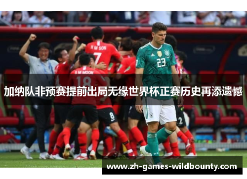 加纳队非预赛提前出局无缘世界杯正赛历史再添遗憾