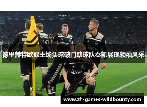 德里赫特欧冠主场头球破门助球队奏凯展现领袖风采