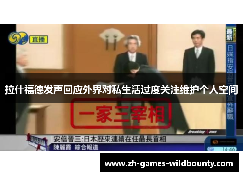 拉什福德发声回应外界对私生活过度关注维护个人空间