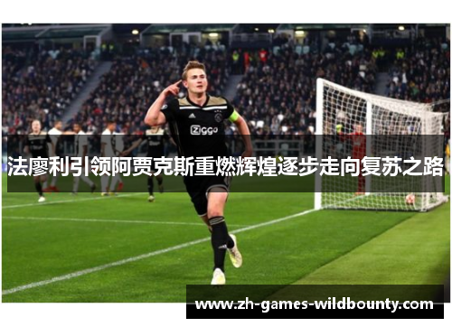 法廖利引领阿贾克斯重燃辉煌逐步走向复苏之路