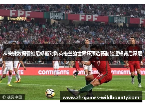 从关键数据看维尼修斯对阵英格兰的世界杯预选赛制胜逻辑背后深层