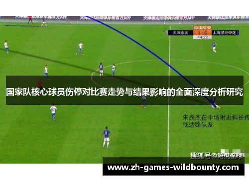 国家队核心球员伤停对比赛走势与结果影响的全面深度分析研究 国家队核心球员伤停对比赛走势与结果影响的全面深度分析研究