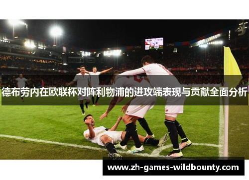 德布劳内在欧联杯对阵利物浦的进攻端表现与贡献全面分析 德布劳内在欧联杯对阵利物浦的进攻端表现与贡献全面分析