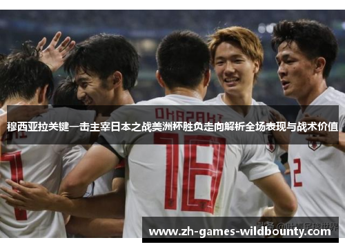 穆西亚拉关键一击主宰日本之战美洲杯胜负走向解析全场表现与战术价值