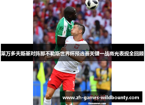 莱万多夫斯基对阵那不勒斯世界杯预选赛关键一战高光表现全回顾 莱万多夫斯基对阵那不勒斯世界杯预选赛关键一战高光表现全回顾
