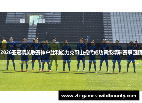 2026亚冠精英联赛神户胜利船力克蔚山现代成功晋级精彩赛事回顾 2026亚冠精英联赛神户胜利船力克蔚山现代成功晋级精彩赛事回顾