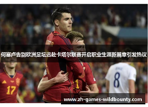 何塞卢告别欧洲足坛远赴卡塔尔联赛开启职业生涯新篇章引发热议 何塞卢告别欧洲足坛远赴卡塔尔联赛开启职业生涯新篇章引发热议