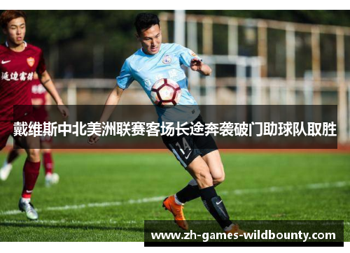 戴维斯中北美洲联赛客场长途奔袭破门助球队取胜 戴维斯中北美洲联赛客场长途奔袭破门助球队取胜