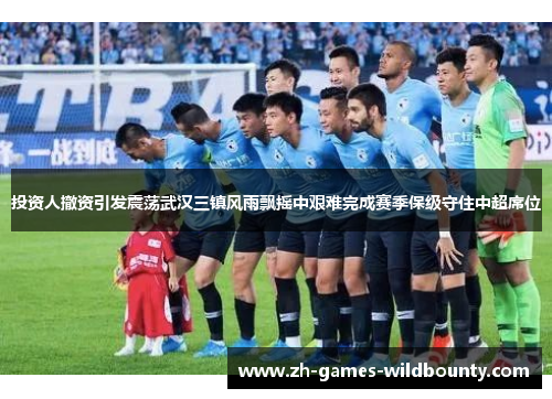 投资人撤资引发震荡武汉三镇风雨飘摇中艰难完成赛季保级守住中超席位 投资人撤资引发震荡武汉三镇风雨飘摇中艰难完成赛季保级守住中超席位