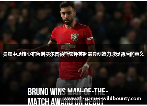 曼联中场核心布鲁诺费尔南德斯获评英超最具创造力球员背后的意义 曼联中场核心布鲁诺费尔南德斯获评英超最具创造力球员背后的意义