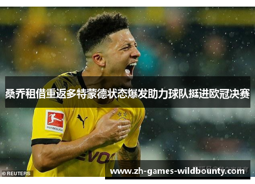 桑乔租借重返多特蒙德状态爆发助力球队挺进欧冠决赛 桑乔租借重返多特蒙德状态爆发助力球队挺进欧冠决赛