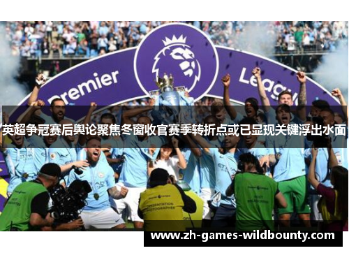 英超争冠赛后舆论聚焦冬窗收官赛季转折点或已显现关键浮出水面 英超争冠赛后舆论聚焦冬窗收官赛季转折点或已显现关键浮出水面