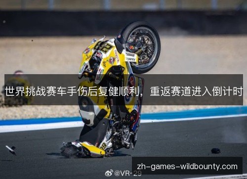 世界挑战赛车手伤后复健顺利,重返赛道进入倒计时 世界挑战赛车手伤后复健顺利,重返赛道进入倒计时