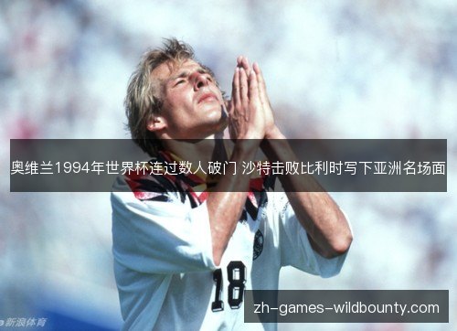 奥维兰1994年世界杯连过数人破门 沙特击败比利时写下亚洲名场面 奥维兰1994年世界杯连过数人破门 沙特击败比利时写下亚洲名场面